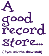 A good recordstore... (if you ask the skew staff)